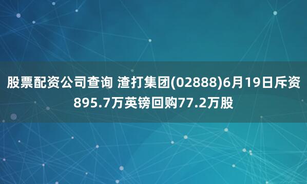 股票配资公司查询 渣打集团(02888)6月19日斥资895.7万英镑回购77.2万股