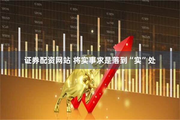 证券配资网站 将实事求是落到“实”处