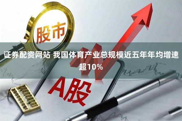 证券配资网站 我国体育产业总规模近五年年均增速超10%