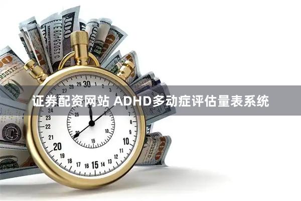 证券配资网站 ADHD多动症评估量表系统