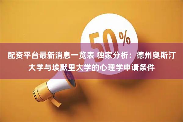 配资平台最新消息一览表 独家分析：德州奥斯汀大学与埃默里大学的心理学申请条件