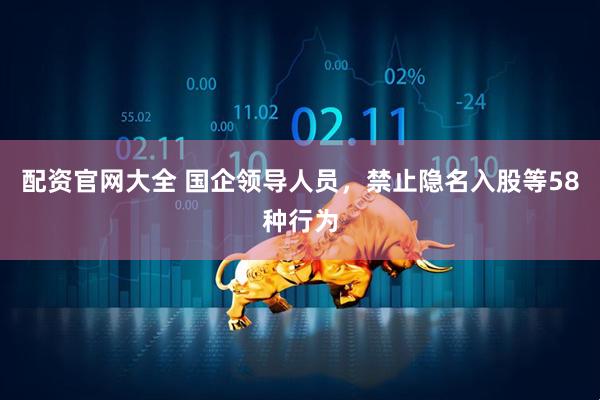 配资官网大全 国企领导人员，禁止隐名入股等58种行为