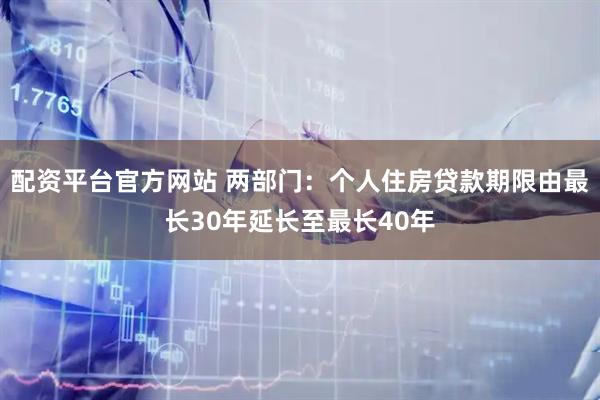 配资平台官方网站 两部门：个人住房贷款期限由最长30年延长至最长40年
