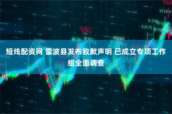 短线配资网 雷波县发布致歉声明 已成立专项工作组全面调查