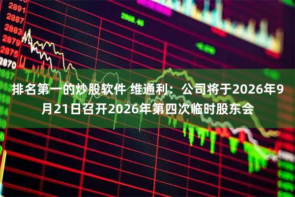 排名第一的炒股软件 维通利：公司将于2026年9月21日召开2026年第四次临时股东会